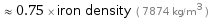  ≈ 0.75 × iron density ( 7874 kg/m^3 )