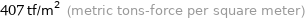 407 tf/m^2 (metric tons-force per square meter)