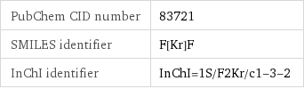 PubChem CID number | 83721 SMILES identifier | F[Kr]F InChI identifier | InChI=1S/F2Kr/c1-3-2
