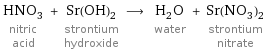 HNO_3 nitric acid + Sr(OH)_2 strontium hydroxide ⟶ H_2O water + Sr(NO_3)_2 strontium nitrate