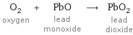 O_2 oxygen + PbO lead monoxide ⟶ PbO_2 lead dioxide