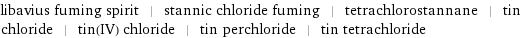 libavius fuming spirit | stannic chloride fuming | tetrachlorostannane | tin chloride | tin(IV) chloride | tin perchloride | tin tetrachloride