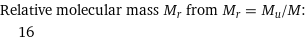 Relative molecular mass M_r from M_r = M_u/M:  | 16