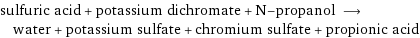 sulfuric acid + potassium dichromate + N-propanol ⟶ water + potassium sulfate + chromium sulfate + propionic acid