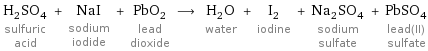 H_2SO_4 sulfuric acid + NaI sodium iodide + PbO_2 lead dioxide ⟶ H_2O water + I_2 iodine + Na_2SO_4 sodium sulfate + PbSO_4 lead(II) sulfate