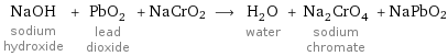 NaOH sodium hydroxide + PbO_2 lead dioxide + NaCrO2 ⟶ H_2O water + Na_2CrO_4 sodium chromate + NaPbO2