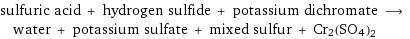 sulfuric acid + hydrogen sulfide + potassium dichromate ⟶ water + potassium sulfate + mixed sulfur + Cr2(SO4)2