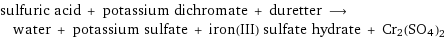 sulfuric acid + potassium dichromate + duretter ⟶ water + potassium sulfate + iron(III) sulfate hydrate + Cr2(SO4)2