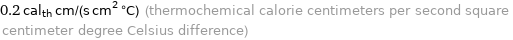 0.2 cal_th cm/(s cm^2 °C) (thermochemical calorie centimeters per second square centimeter degree Celsius difference)