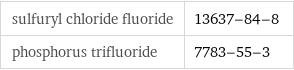 sulfuryl chloride fluoride | 13637-84-8 phosphorus trifluoride | 7783-55-3