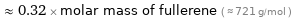  ≈ 0.32 × molar mass of fullerene ( ≈ 721 g/mol )