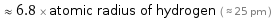  ≈ 6.8 × atomic radius of hydrogen ( ≈ 25 pm )