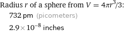 Radius r of a sphere from V = 4πr^3/3:  | 732 pm (picometers)  | 2.9×10^-8 inches