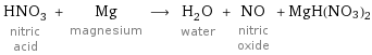 HNO_3 nitric acid + Mg magnesium ⟶ H_2O water + NO nitric oxide + MgH(NO3)2