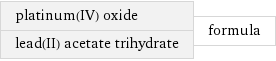 platinum(IV) oxide lead(II) acetate trihydrate | formula