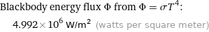 Blackbody energy flux Φ from Φ = σT^4:  | 4.992×10^6 W/m^2 (watts per square meter)