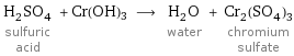 H_2SO_4 sulfuric acid + Cr(OH)3 ⟶ H_2O water + Cr_2(SO_4)_3 chromium sulfate