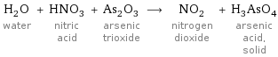 H_2O water + HNO_3 nitric acid + As_2O_3 arsenic trioxide ⟶ NO_2 nitrogen dioxide + H_3AsO_4 arsenic acid, solid