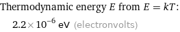 Thermodynamic energy E from E = kT:  | 2.2×10^-6 eV (electronvolts)