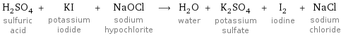 H_2SO_4 sulfuric acid + KI potassium iodide + NaOCl sodium hypochlorite ⟶ H_2O water + K_2SO_4 potassium sulfate + I_2 iodine + NaCl sodium chloride