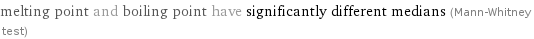 melting point and boiling point have significantly different medians (Mann-Whitney test)