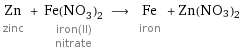 Zn zinc + Fe(NO_3)_2 iron(II) nitrate ⟶ Fe iron + Zn(NO3)2