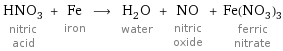 HNO_3 nitric acid + Fe iron ⟶ H_2O water + NO nitric oxide + Fe(NO_3)_3 ferric nitrate
