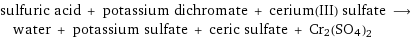 sulfuric acid + potassium dichromate + cerium(III) sulfate ⟶ water + potassium sulfate + ceric sulfate + Cr2(SO4)2