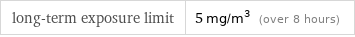 long-term exposure limit | 5 mg/m^3 (over 8 hours)