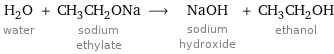 H_2O water + CH_3CH_2ONa sodium ethylate ⟶ NaOH sodium hydroxide + CH_3CH_2OH ethanol