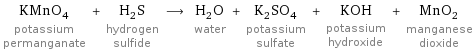 KMnO_4 potassium permanganate + H_2S hydrogen sulfide ⟶ H_2O water + K_2SO_4 potassium sulfate + KOH potassium hydroxide + MnO_2 manganese dioxide