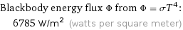 Blackbody energy flux Φ from Φ = σT^4:  | 6785 W/m^2 (watts per square meter)