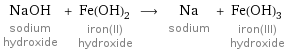 NaOH sodium hydroxide + Fe(OH)_2 iron(II) hydroxide ⟶ Na sodium + Fe(OH)_3 iron(III) hydroxide