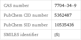 CAS number | 7704-34-9 PubChem CID number | 5362487 PubChem SID number | 10535436 SMILES identifier | [S]