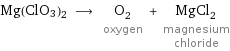 Mg(ClO3)2 ⟶ O_2 oxygen + MgCl_2 magnesium chloride