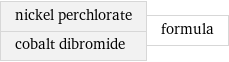 nickel perchlorate cobalt dibromide | formula