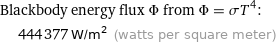 Blackbody energy flux Φ from Φ = σT^4:  | 444377 W/m^2 (watts per square meter)