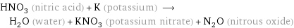 HNO_3 (nitric acid) + K (potassium) ⟶ H_2O (water) + KNO_3 (potassium nitrate) + N_2O (nitrous oxide)