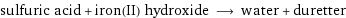 sulfuric acid + iron(II) hydroxide ⟶ water + duretter