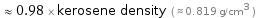  ≈ 0.98 × kerosene density ( ≈ 0.819 g/cm^3 )