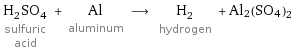 H_2SO_4 sulfuric acid + Al aluminum ⟶ H_2 hydrogen + Al2(SO4)2