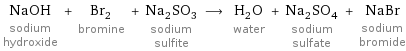 NaOH sodium hydroxide + Br_2 bromine + Na_2SO_3 sodium sulfite ⟶ H_2O water + Na_2SO_4 sodium sulfate + NaBr sodium bromide