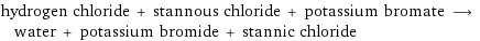 hydrogen chloride + stannous chloride + potassium bromate ⟶ water + potassium bromide + stannic chloride