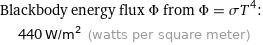 Blackbody energy flux Φ from Φ = σT^4:  | 440 W/m^2 (watts per square meter)