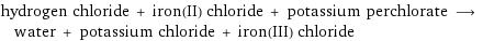 hydrogen chloride + iron(II) chloride + potassium perchlorate ⟶ water + potassium chloride + iron(III) chloride