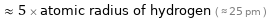  ≈ 5 × atomic radius of hydrogen ( ≈ 25 pm )