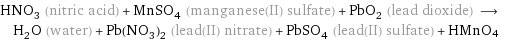 HNO_3 (nitric acid) + MnSO_4 (manganese(II) sulfate) + PbO_2 (lead dioxide) ⟶ H_2O (water) + Pb(NO_3)_2 (lead(II) nitrate) + PbSO_4 (lead(II) sulfate) + HMnO4