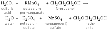 H_2SO_4 sulfuric acid + KMnO_4 potassium permanganate + CH_3CH_2CH_2OH N-propanol ⟶ H_2O water + K_2SO_4 potassium sulfate + MnSO_4 manganese(II) sulfate + CH_3OCH_2CH_2OH methyl oxitol