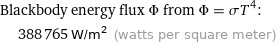 Blackbody energy flux Φ from Φ = σT^4:  | 388765 W/m^2 (watts per square meter)