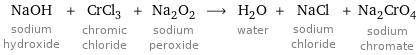 NaOH sodium hydroxide + CrCl_3 chromic chloride + Na_2O_2 sodium peroxide ⟶ H_2O water + NaCl sodium chloride + Na_2CrO_4 sodium chromate